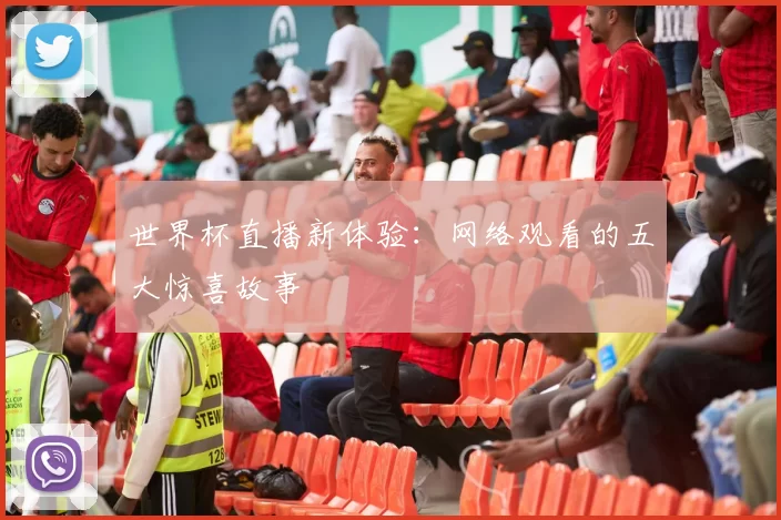 世界杯直播新体验：网络观看的五大惊喜故事