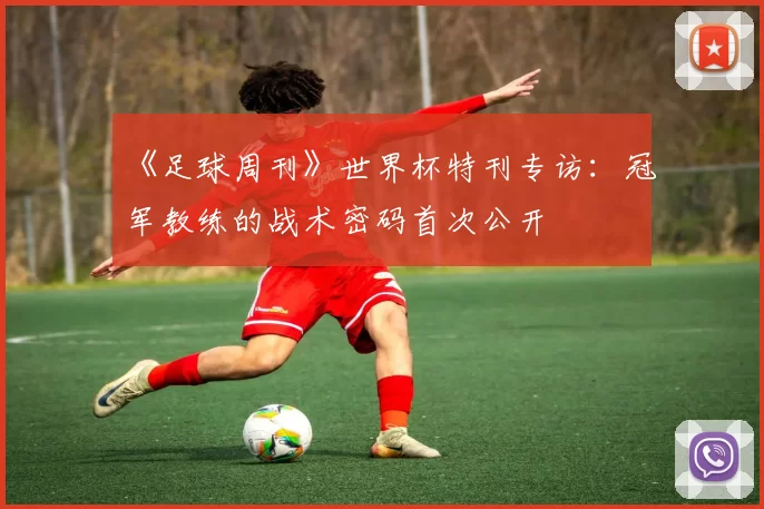 《足球周刊》世界杯特刊专访:冠军教练的战术密码首次公开