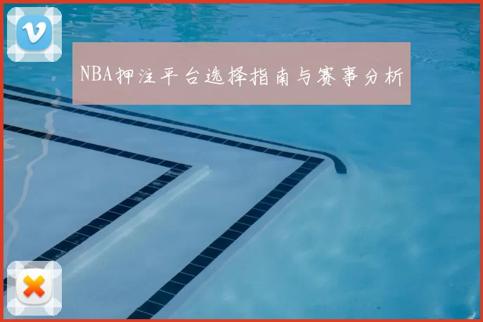 NBA押注平台选择指南与赛事分析