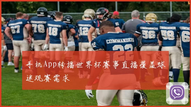 手机App转播世界杯赛事直播覆盖球迷观赛需求