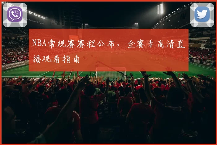 NBA常规赛赛程公布，全赛季高清直播观看指南