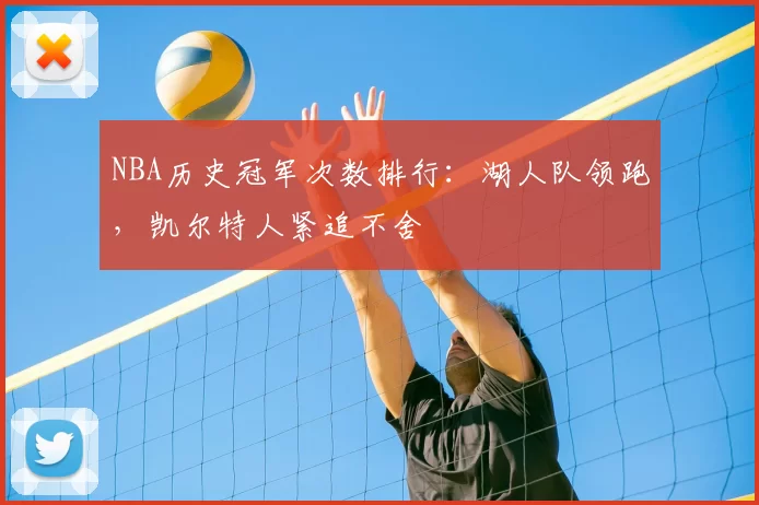 NBA历史冠军次数排行：湖人队领跑，凯尔特人紧追不舍
