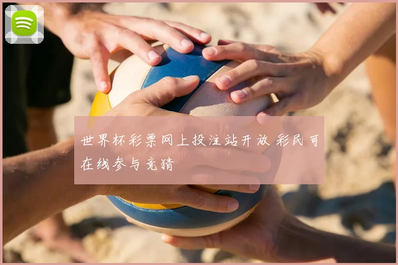 世界杯彩票网上投注站开放 彩民可在线参与竞猜